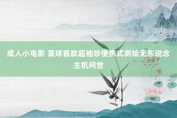 成人小电影 寰球首款超袖珍便携式测绘无东说念主机问世