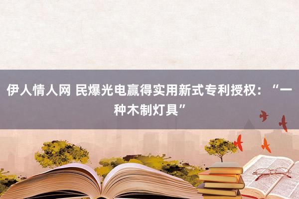 伊人情人网 民爆光电赢得实用新式专利授权：“一种木制灯具”