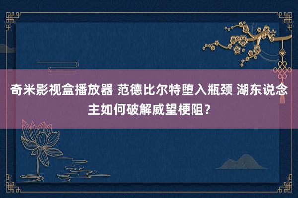 奇米影视盒播放器 范德比尔特堕入瓶颈 湖东说念主如何破解威望梗阻？