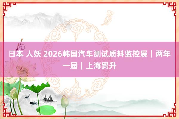 日本 人妖 2026韩国汽车测试质料监控展｜两年一届｜上海贸升