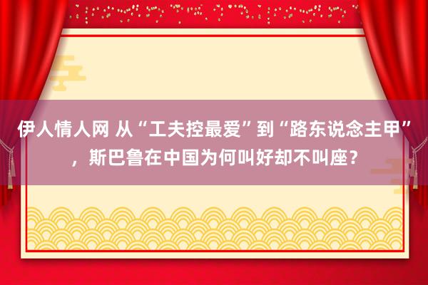 伊人情人网 从“工夫控最爱”到“路东说念主甲”，斯巴鲁在中国为何叫好却不叫座？