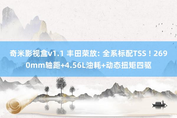 奇米影视盒v1.1 丰田荣放: 全系标配TSS ! 2690mm轴距+4.56L油耗+动态扭矩四驱