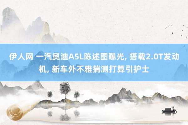 伊人网 一汽奥迪A5L陈述图曝光， 搭载2.0T发动机， 新车外不雅揣测打算引护士