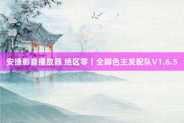 安捷影音播放器 绝区零丨全脚色主发配队V1.6.5