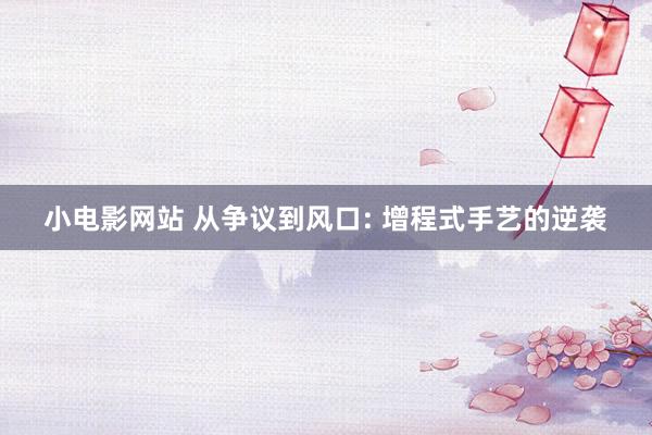 小电影网站 从争议到风口: 增程式手艺的逆袭