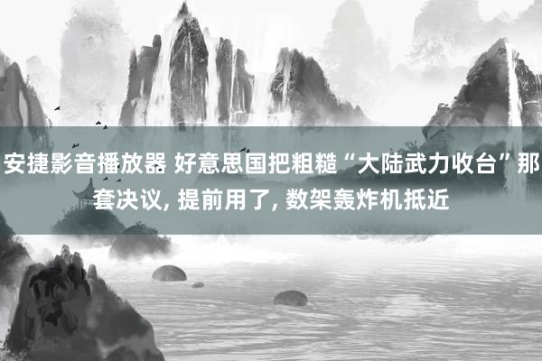 安捷影音播放器 好意思国把粗糙“大陆武力收台”那套决议， 提前用了， 数架轰炸机抵近
