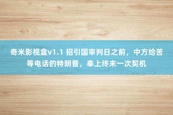 奇米影视盒v1.1 招引国审判日之前，中方给苦等电话的特朗普，奉上终末一次契机