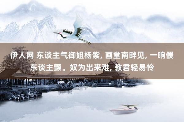 伊人网 东谈主气御姐杨紫， 画堂南畔见， 一晌偎东谈主颤。奴为出来难， 教君轻易怜