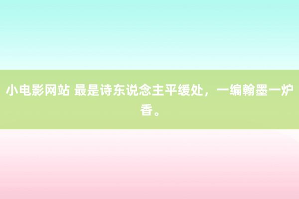 小电影网站 最是诗东说念主平缓处，一编翰墨一炉香。