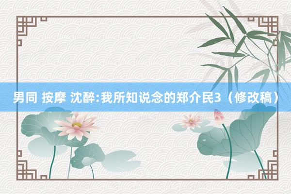 男同 按摩 沈醉:我所知说念的郑介民3（修改稿）
