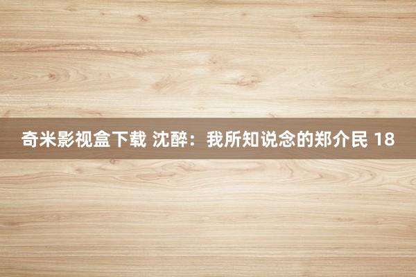 奇米影视盒下载 沈醉：我所知说念的郑介民 18