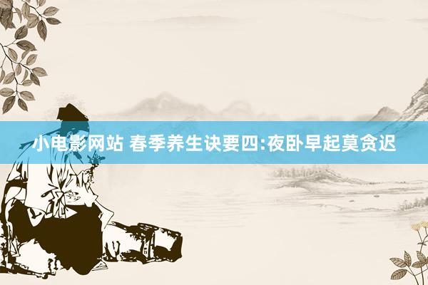 小电影网站 春季养生诀要四:夜卧早起莫贪迟