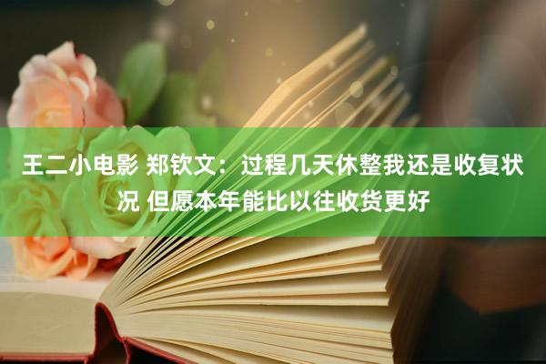 王二小电影 郑钦文：过程几天休整我还是收复状况 但愿本年能比以往收货更好