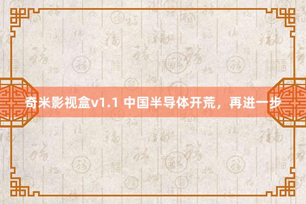 奇米影视盒v1.1 中国半导体开荒，再进一步